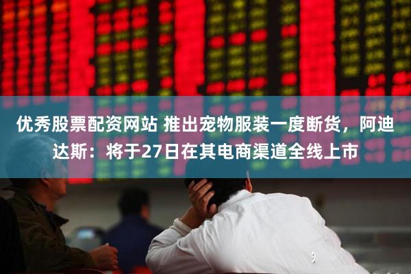 优秀股票配资网站 推出宠物服装一度断货，阿迪达斯：将于27日在其电商渠道全线上市
