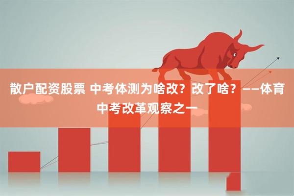 散户配资股票 中考体测为啥改？改了啥？——体育中考改革观察之一