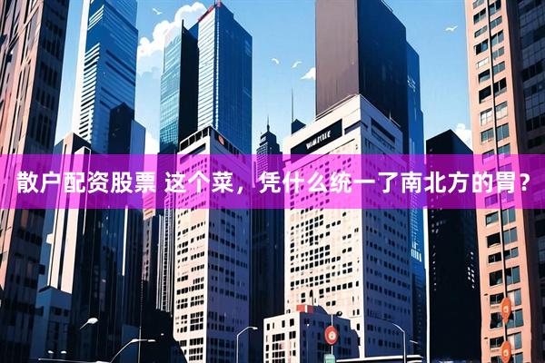 散户配资股票 这个菜，凭什么统一了南北方的胃？