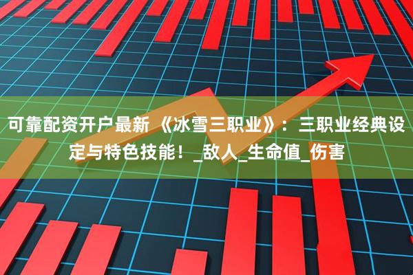 可靠配资开户最新 《冰雪三职业》：三职业经典设定与特色技能！_敌人_生命值_伤害