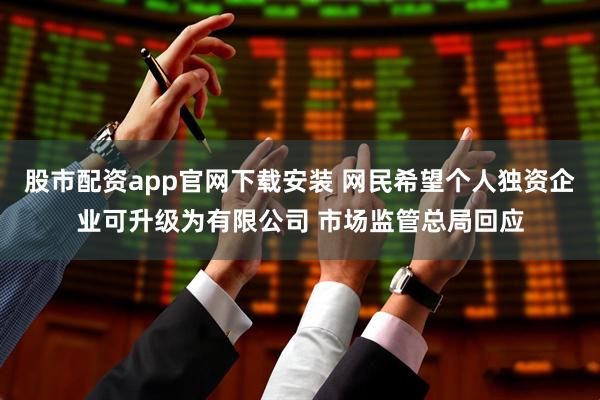 股市配资app官网下载安装 网民希望个人独资企业可升级为有限公司 市场监管总局回应