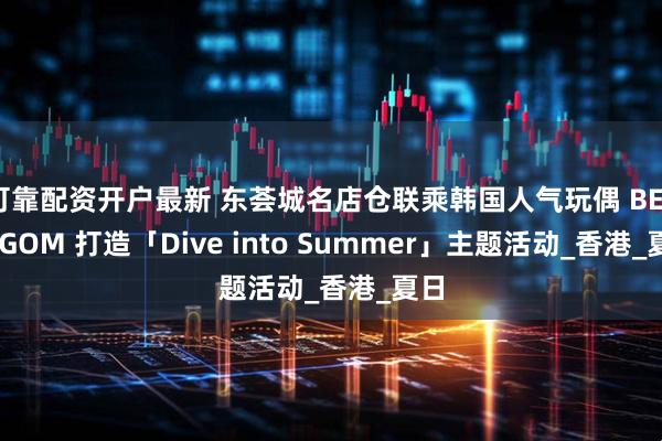 可靠配资开户最新 东荟城名店仓联乘韩国人气玩偶 BELLYGOM 打造「Dive into Summer」主题活动_香港_夏日