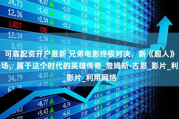 可靠配资开户最新 兄弟电影终极对决，新《超人》震撼登场，属于这个时代的英雄传奇_詹姆斯·古恩_影片_利用网络