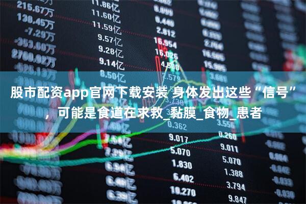 股市配资app官网下载安装 身体发出这些“信号”,可能是食道在求救_黏膜_食物_患者