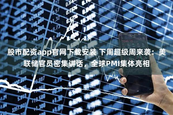 股市配资app官网下载安装 下周超级周来袭:美联储官员密集讲话,全球PMI集体亮相