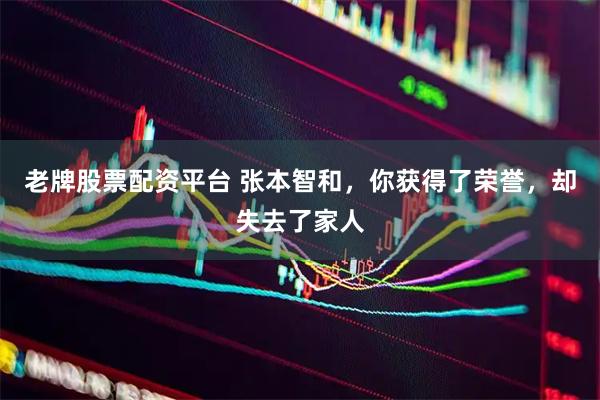 老牌股票配资平台 张本智和，你获得了荣誉，却失去了家人