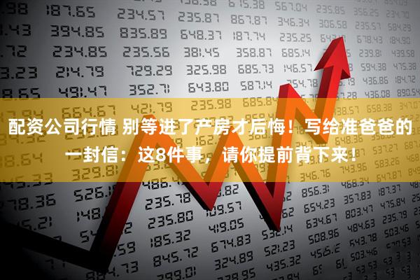 配资公司行情 别等进了产房才后悔！写给准爸爸的一封信：这8件事，请你提前背下来！