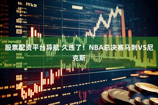 股票配资平台导航 久违了！NBA总决赛马刺VS尼克斯