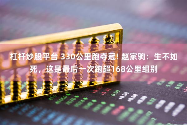 杠杆炒股平台 330公里跑夺冠! 赵家驹：生不如死，这是最后一次跑超168公里组别